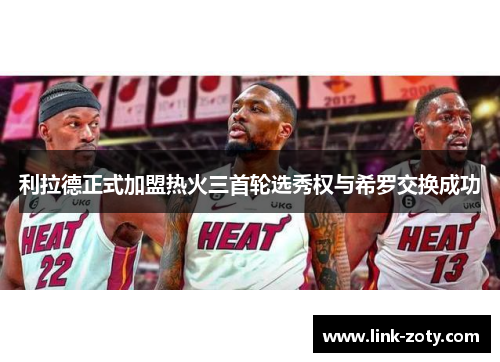 利拉德正式加盟热火三首轮选秀权与希罗交换成功