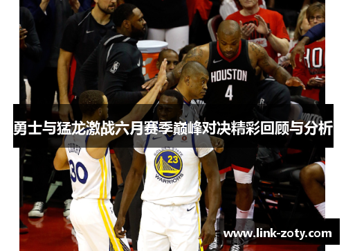 勇士与猛龙激战六月赛季巅峰对决精彩回顾与分析