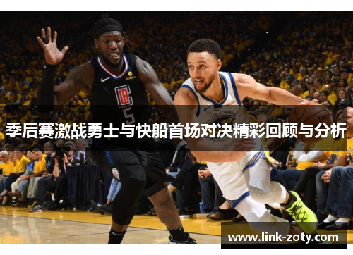 季后赛激战勇士与快船首场对决精彩回顾与分析