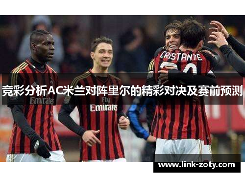 竞彩分析AC米兰对阵里尔的精彩对决及赛前预测