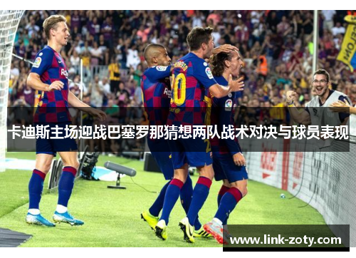 卡迪斯主场迎战巴塞罗那猜想两队战术对决与球员表现