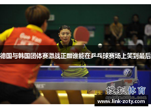 德国与韩国团体赛激战正酣谁能在乒乓球赛场上笑到最后