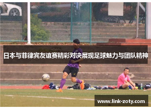 日本与菲律宾友谊赛精彩对决展现足球魅力与团队精神