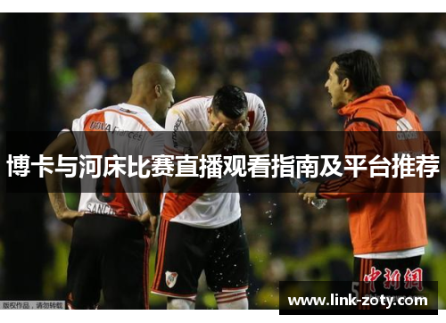 博卡与河床比赛直播观看指南及平台推荐
