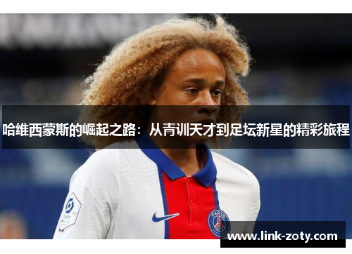 哈维西蒙斯的崛起之路：从青训天才到足坛新星的精彩旅程