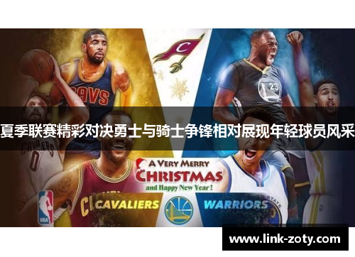 夏季联赛精彩对决勇士与骑士争锋相对展现年轻球员风采